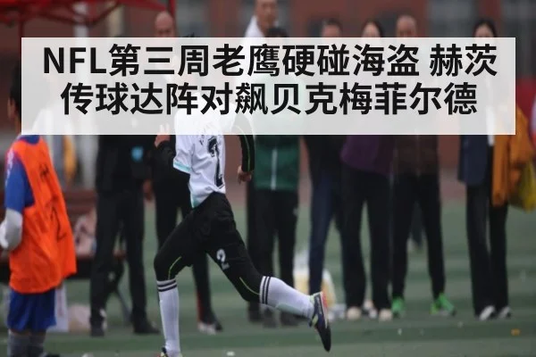 NFL第三周老鹰硬碰海盗 赫茨传球达阵对飙贝克梅菲尔德