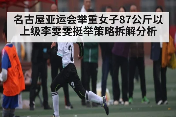 名古屋亚运会举重女子87公斤以上级李雯雯挺举策略拆解分析