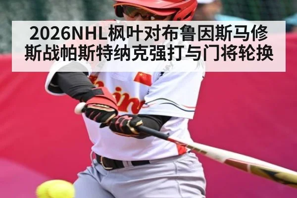 2026NHL枫叶对布鲁因斯马修斯战帕斯特纳克强打与门将轮换